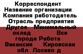 Корреспондент › Название организации ­ Компания-работодатель › Отрасль предприятия ­ Другое › Минимальный оклад ­ 25 000 - Все города Работа » Вакансии   . Кировская обл.,Лосево д.